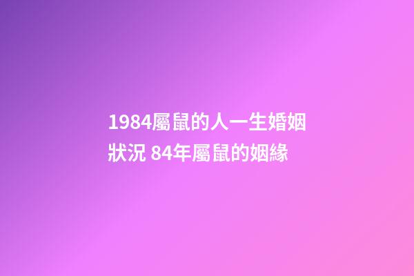 1984屬鼠的人一生婚姻狀況 84年屬鼠的姻緣-第1張-觀點-玄機(jī)派